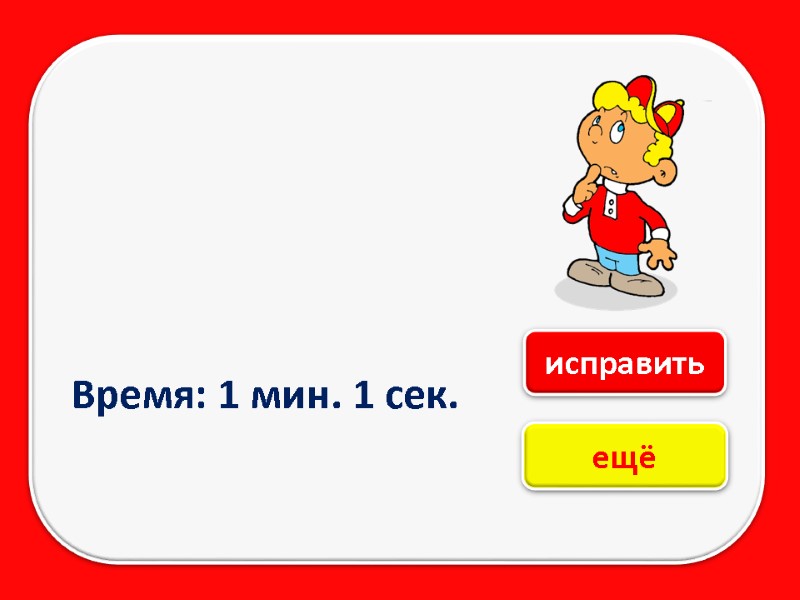 Время: 1 мин. 1 сек. ещё исправить